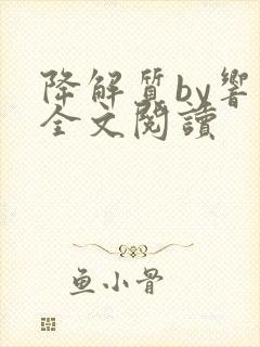 降解质by响耳全文阅读