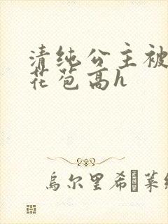 清纯公主被迫开花苞高h
