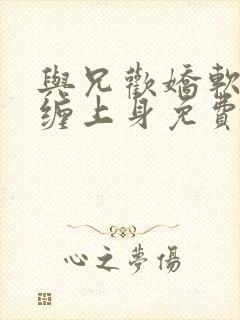 与兄欢娇软嫡女缠上身免费阅读