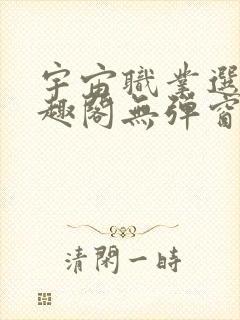 宇宙职业选手笔趣阁无弹窗无删减