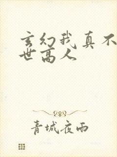 玄幻我真不是盖世高人