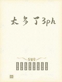 太多了3ph