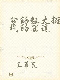 公的粗大挺进了我的密道