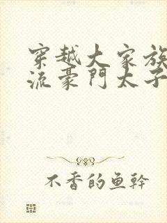 穿越大家族之风流豪门太子爷封面