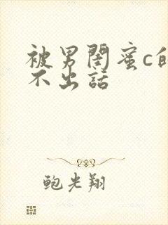 被男闺蜜c的说不出话