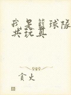 我是篮球队的公共玩具