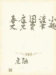 春夜困渡小说全文免费笔趣阁无弹窗