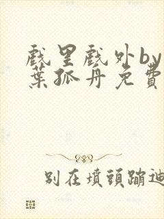 戏里戏外by一叶孤舟免费阅读封面