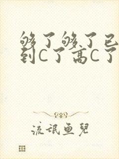 够了够了已经满到C了高C了