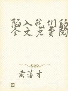 陷入我们的热恋全文免费阅读