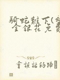 骑蛇难下(双) 金银花免费阅读