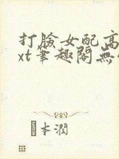 打脸女配高攀txt笔趣阁无弹窗