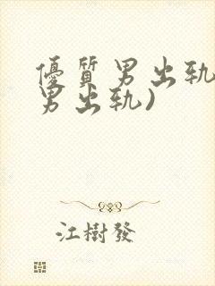 优质男出轨h(男出轨)