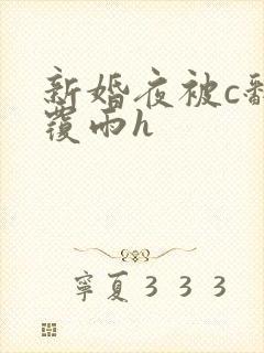 新婚夜被c翻云覆雨h