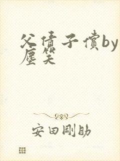 父债子偿by红尘笑