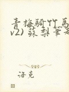 青梅骑竹马(1v2) 苏梨笔趣阁