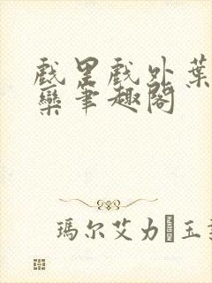 戏里戏外叶芙岑栾笔趣阁