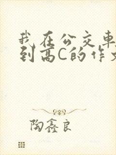 我在公交车上弄到高C的作文