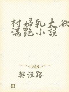 村妇乳大欲乡村满艳小说