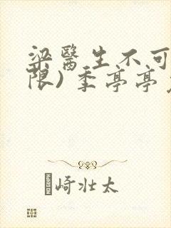 梁医生不可以(限) 季亭亭免费阅读