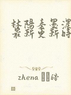 林阳秦墨浓小说最新更新时间