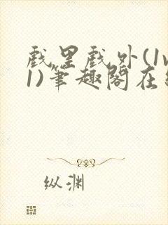 戏里戏外(1v1)笔趣阁在线阅读一叶孤舟