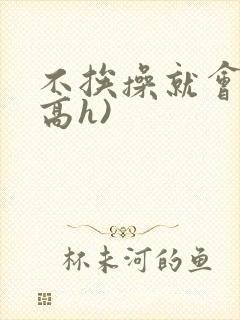 不挨操就会死(高h)