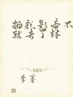 拍戏影帝不小心就去了林