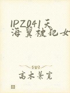 IPZ041天海翼被犯女教师