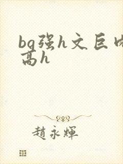 bg强h文巨肉高h
