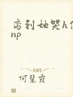 脔到她哭h修仙np