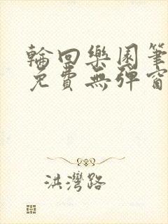 轮回乐园笔趣阁免费无弹窗