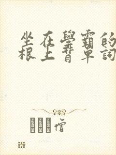 坐在学霸的大紫根上背单词