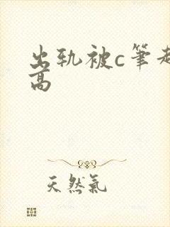出轨被c笔趣阁高