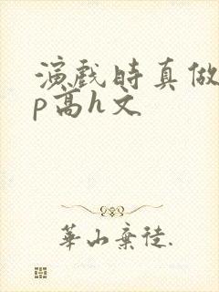 演戏时真做了np高h文