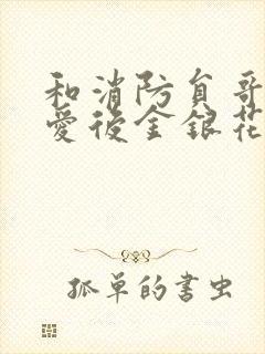 和消防员哥哥恋爱后金银花趣笔阁