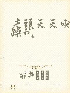 老头天天吃我奶躁我