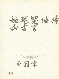 她越哭他撞得越凶古言