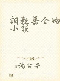 调教岳全肉长篇小说