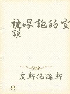 被喂饱的室友小说