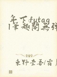 年下futagl笔趣阁无弹窗