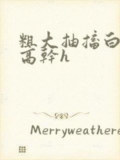 粗大抽搐白浊h高干h