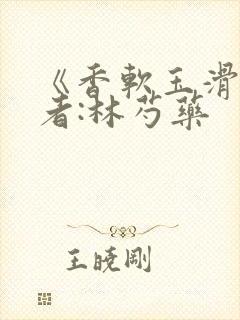 《香软玉滑》作者:林芍药