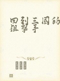 回到三国的特种狙击手