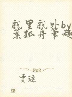 戏里戏外by一叶孤舟笔趣阁