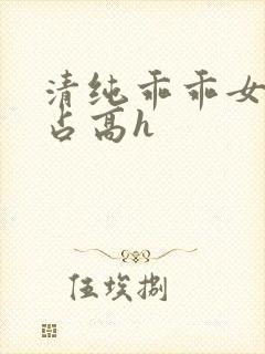 清纯乖乖女被强占高h