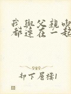 我与父亲吃饭时都连在一起