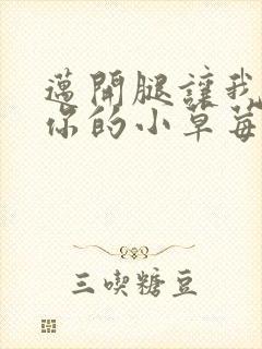 迈开腿让我尝尝你的小草莓