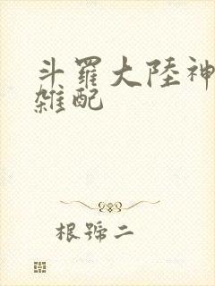 斗罗大陆神界大杂配