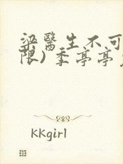 梁医生不可以(限) 季亭亭免费阅读